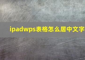 ipadwps表格怎么居中文字