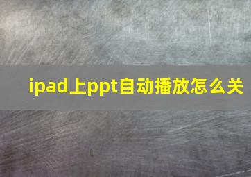 ipad上ppt自动播放怎么关