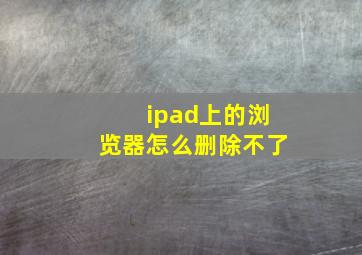 ipad上的浏览器怎么删除不了