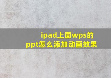 ipad上面wps的ppt怎么添加动画效果