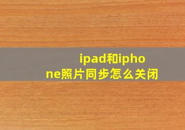 ipad和iphone照片同步怎么关闭