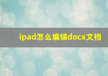 ipad怎么编辑docx文档