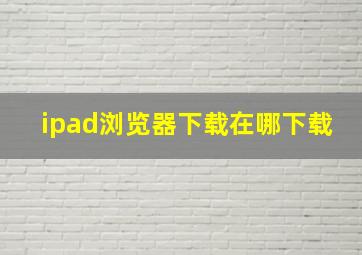 ipad浏览器下载在哪下载