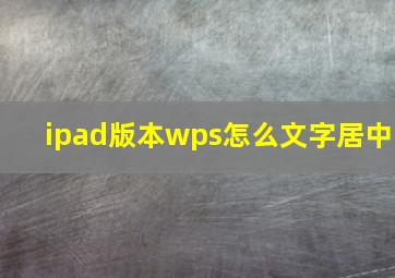 ipad版本wps怎么文字居中