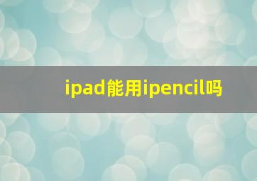 ipad能用ipencil吗