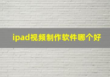 ipad视频制作软件哪个好