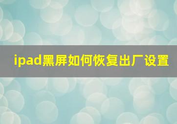 ipad黑屏如何恢复出厂设置