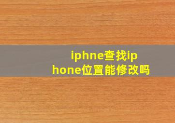 iphne查找iphone位置能修改吗