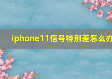 iphone11信号特别差怎么办