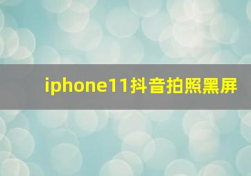 iphone11抖音拍照黑屏