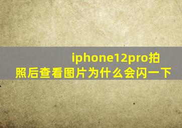 iphone12pro拍照后查看图片为什么会闪一下