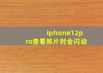 iphone12pro查看照片时会闪动