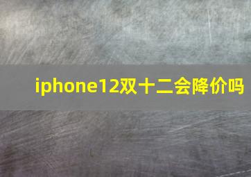 iphone12双十二会降价吗