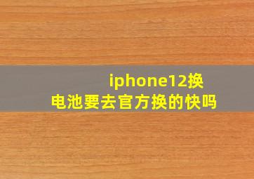 iphone12换电池要去官方换的快吗