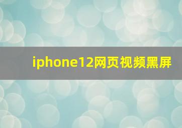 iphone12网页视频黑屏