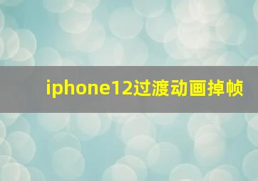 iphone12过渡动画掉帧