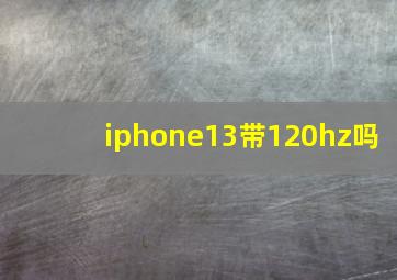 iphone13带120hz吗