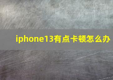 iphone13有点卡顿怎么办