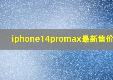 iphone14promax最新售价确认