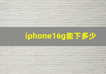 iphone16g能下多少