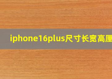 iphone16plus尺寸长宽高厘米