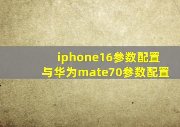 iphone16参数配置与华为mate70参数配置