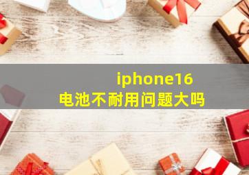 iphone16电池不耐用问题大吗