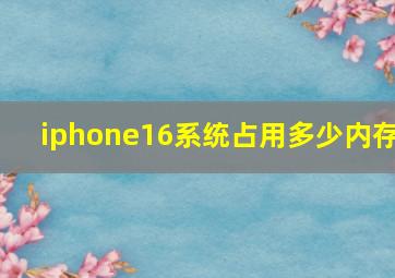 iphone16系统占用多少内存