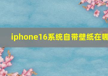 iphone16系统自带壁纸在哪