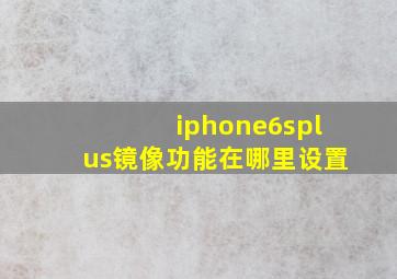 iphone6splus镜像功能在哪里设置