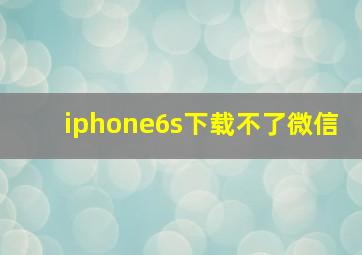 iphone6s下载不了微信