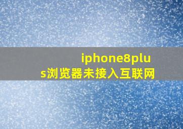 iphone8plus浏览器未接入互联网