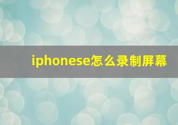 iphonese怎么录制屏幕