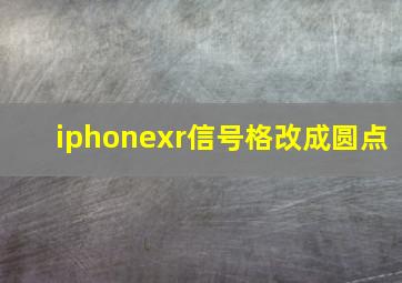 iphonexr信号格改成圆点