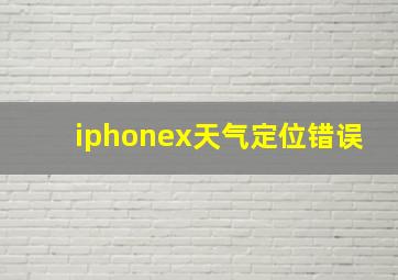 iphonex天气定位错误