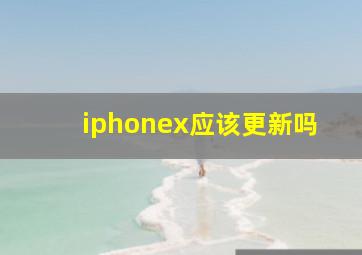 iphonex应该更新吗