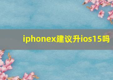 iphonex建议升ios15吗