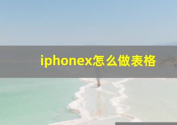 iphonex怎么做表格