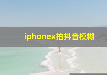 iphonex拍抖音模糊