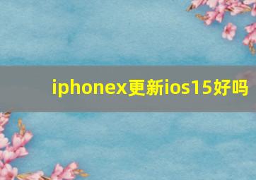 iphonex更新ios15好吗