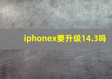 iphonex要升级14.3吗