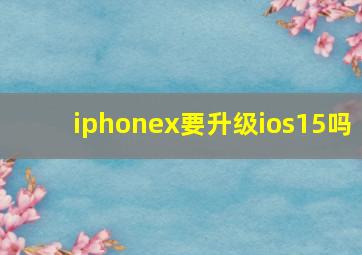 iphonex要升级ios15吗