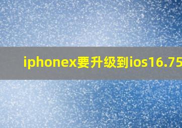 iphonex要升级到ios16.75吗