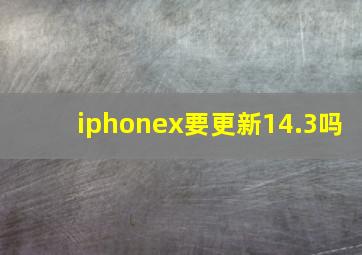 iphonex要更新14.3吗