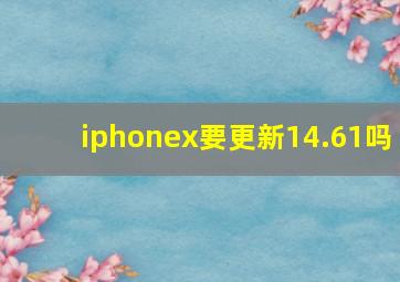 iphonex要更新14.61吗