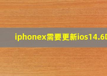 iphonex需要更新ios14.6吗