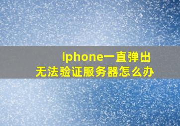 iphone一直弹出无法验证服务器怎么办