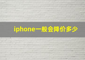 iphone一般会降价多少