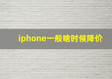 iphone一般啥时候降价