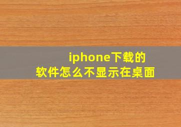 iphone下载的软件怎么不显示在桌面